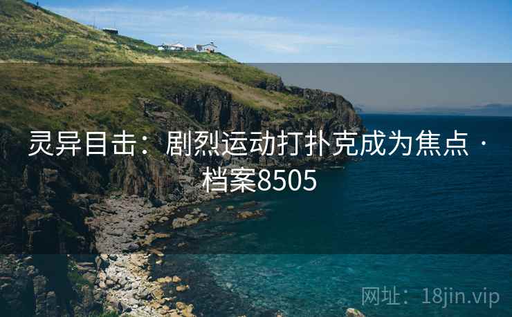 灵异目击：剧烈运动打扑克成为焦点 · 档案8505