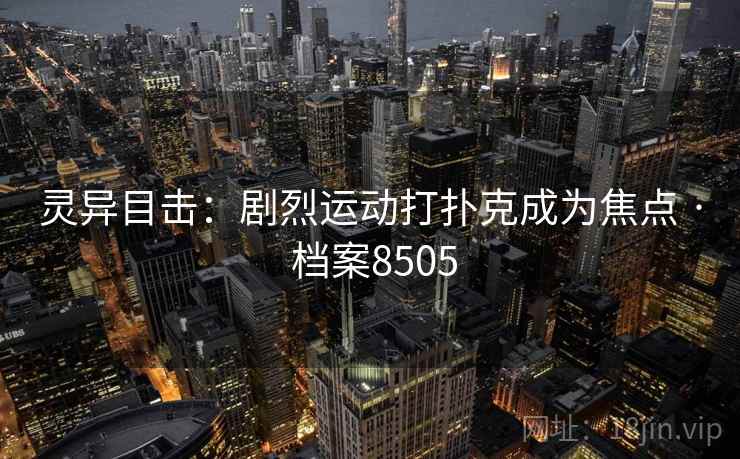 灵异目击：剧烈运动打扑克成为焦点 · 档案8505