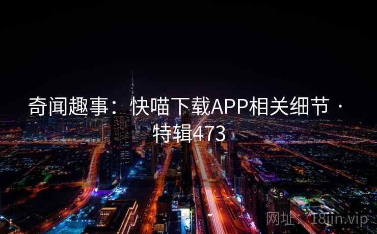 奇闻趣事：快喵下载APP相关细节 · 特辑473