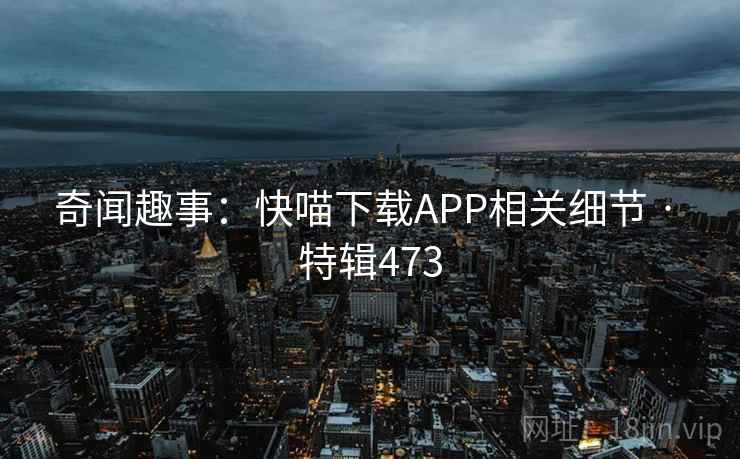 奇闻趣事：快喵下载APP相关细节 · 特辑473
