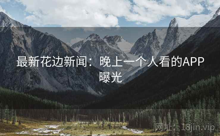 最新花边新闻：晚上一个人看的APP曝光