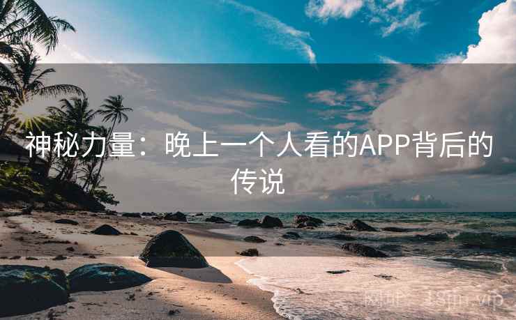 神秘力量：晚上一个人看的APP背后的传说