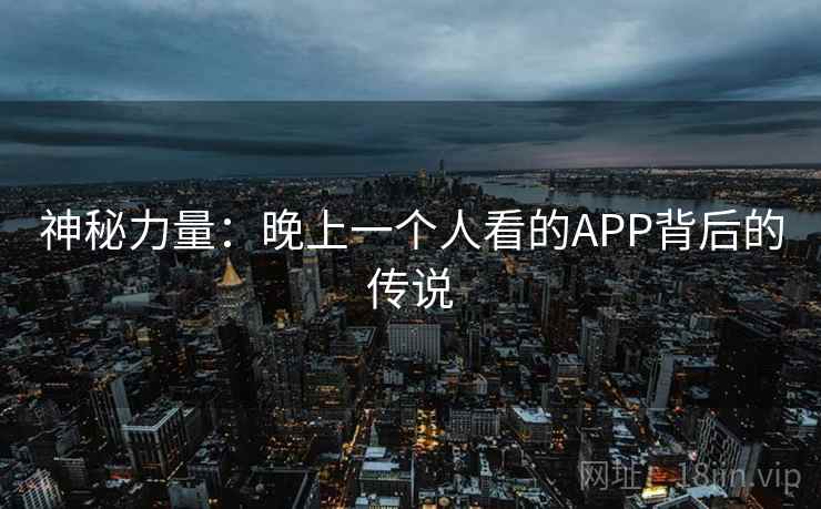 神秘力量：晚上一个人看的APP背后的传说