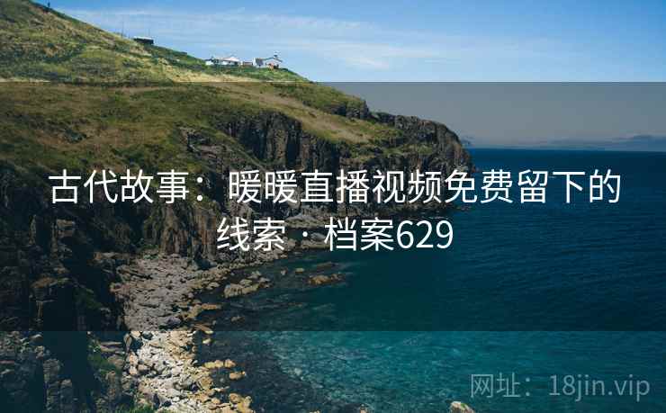古代故事：暖暖直播视频免费留下的线索 · 档案629