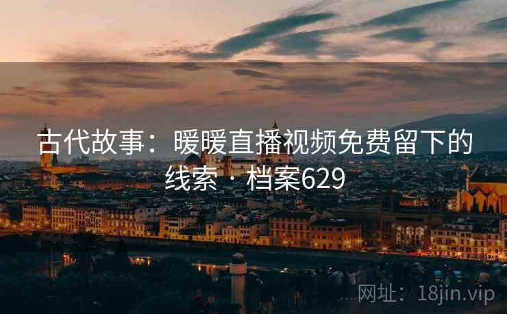 古代故事：暖暖直播视频免费留下的线索 · 档案629