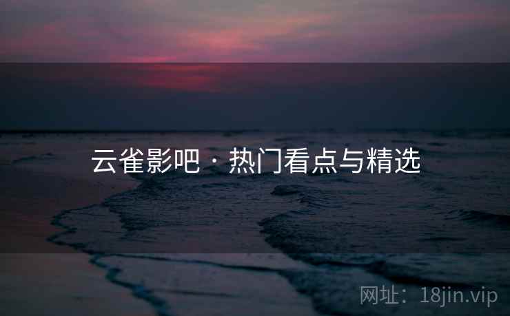 云雀影吧 · 热门看点与精选