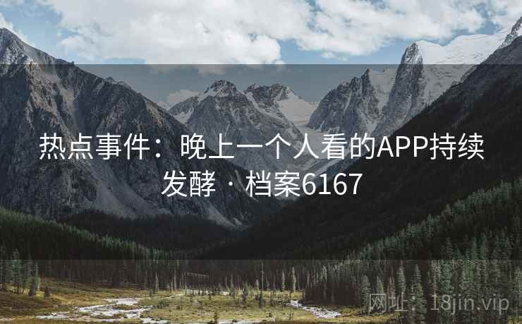 热点事件：晚上一个人看的APP持续发酵 · 档案6167