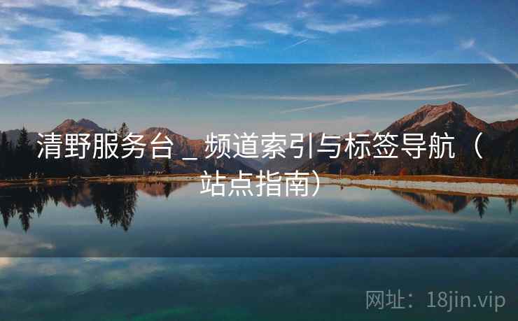 清野服务台 _ 频道索引与标签导航（站点指南）