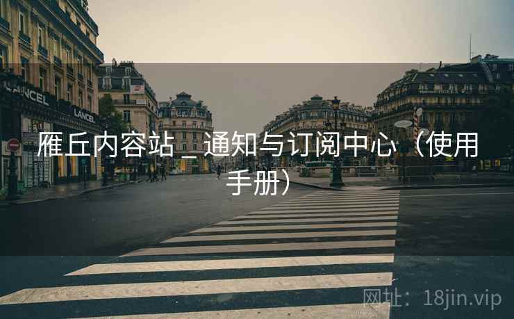 雁丘内容站 _ 通知与订阅中心（使用手册）