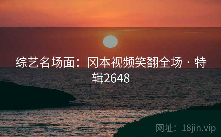 综艺名场面：冈本视频笑翻全场 · 特辑2648