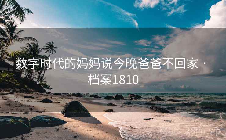 数字时代的妈妈说今晚爸爸不回家 · 档案1810
