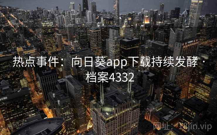 热点事件：向日葵app下载持续发酵 · 档案4332