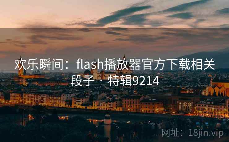 欢乐瞬间：flash播放器官方下载相关段子 · 特辑9214