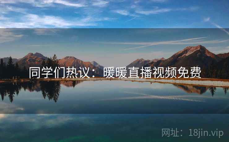 同学们热议：暖暖直播视频免费