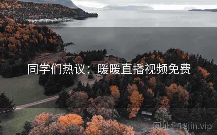 同学们热议：暖暖直播视频免费