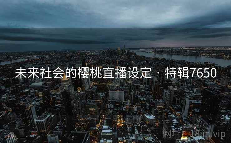 未来社会的樱桃直播设定 · 特辑7650