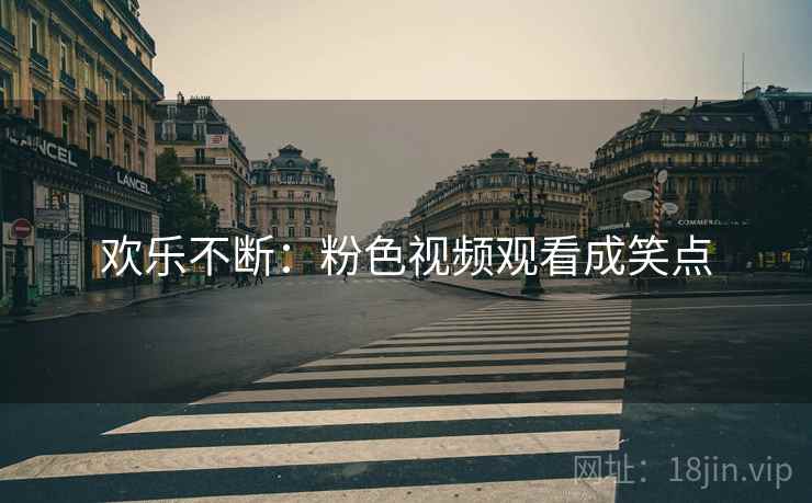 欢乐不断：粉色视频观看成笑点