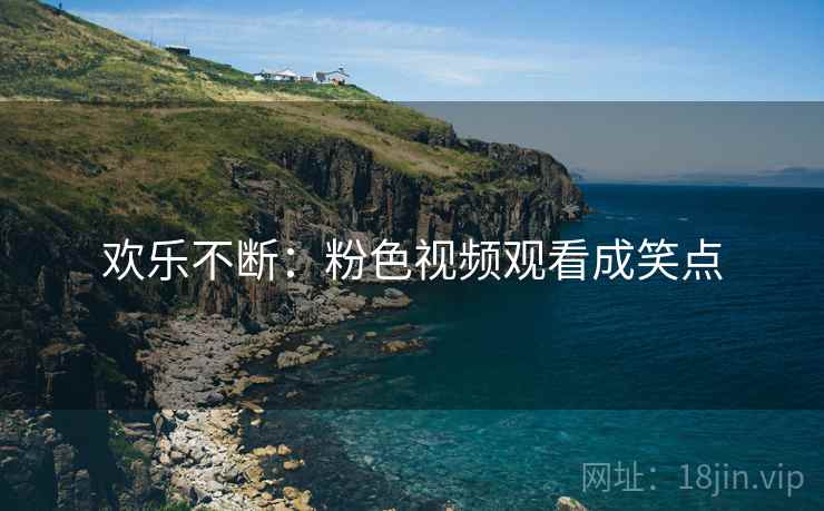 欢乐不断：粉色视频观看成笑点