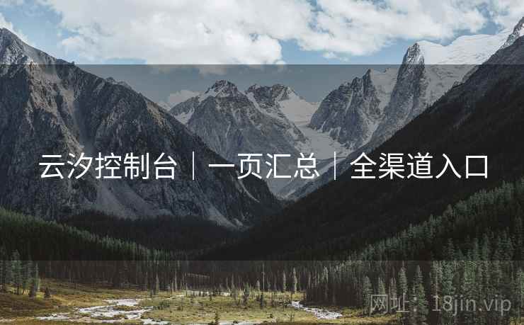 云汐控制台｜一页汇总｜全渠道入口