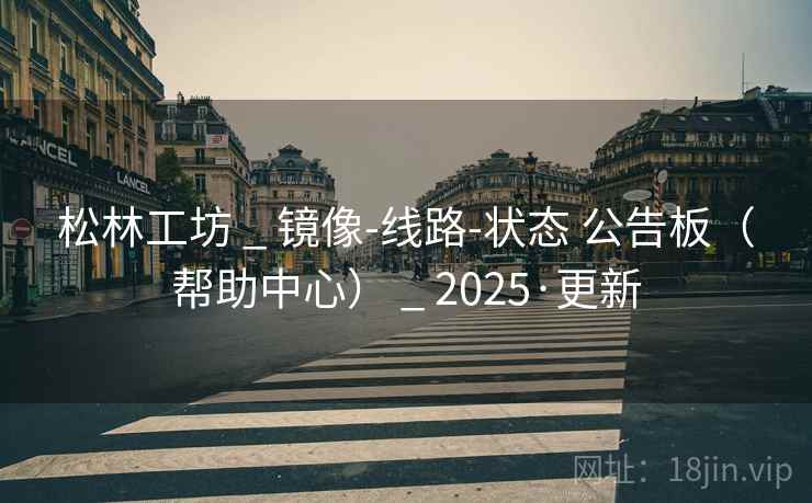 松林工坊 _ 镜像-线路-状态 公告板（帮助中心） _ 2025·更新