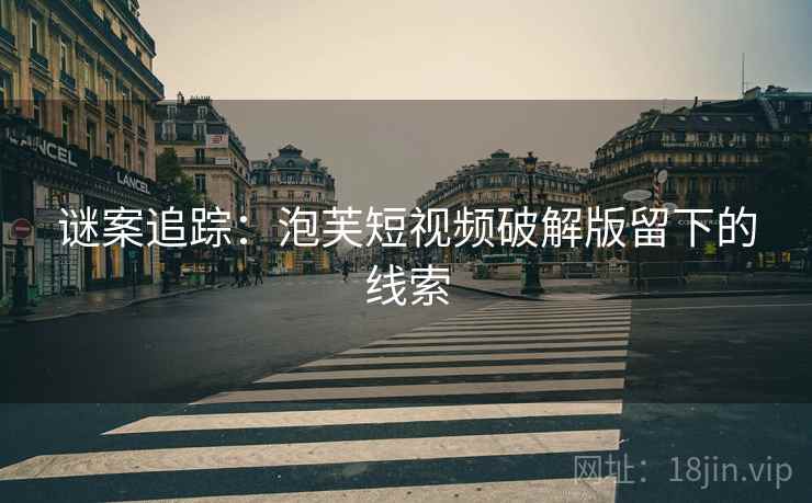 谜案追踪：泡芙短视频破解版留下的线索