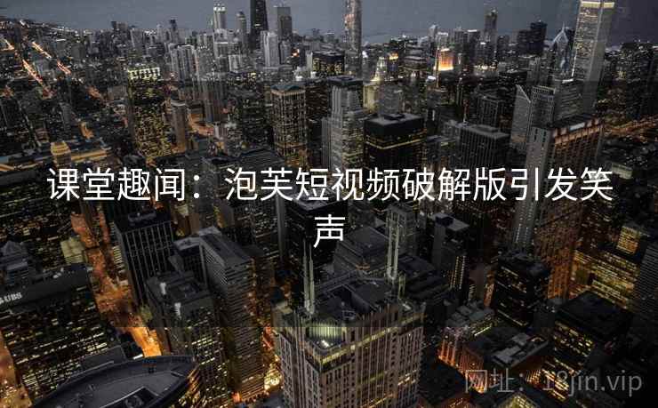 课堂趣闻：泡芙短视频破解版引发笑声