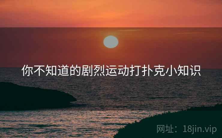 你不知道的剧烈运动打扑克小知识