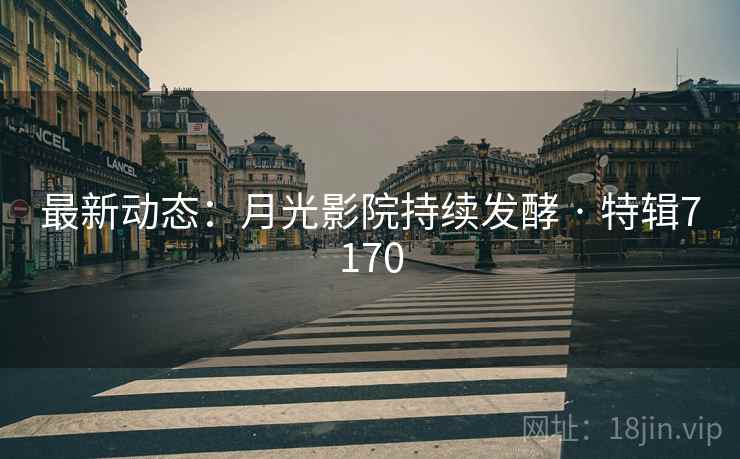 最新动态：月光影院持续发酵 · 特辑7170