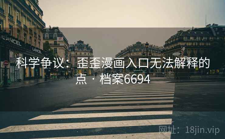 科学争议：歪歪漫画入口无法解释的点 · 档案6694