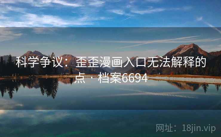 科学争议：歪歪漫画入口无法解释的点 · 档案6694