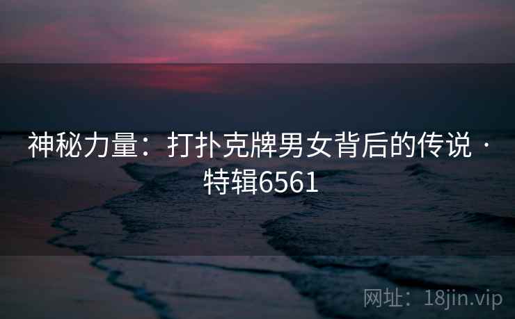 神秘力量：打扑克牌男女背后的传说 · 特辑6561