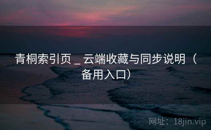 青桐索引页 _ 云端收藏与同步说明（备用入口）