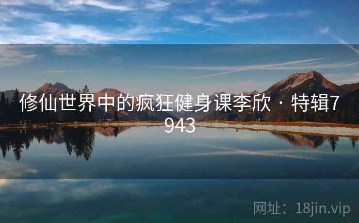 修仙世界中的疯狂健身课李欣 · 特辑7943