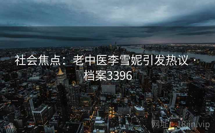 社会焦点：老中医李雪妮引发热议 · 档案3396
