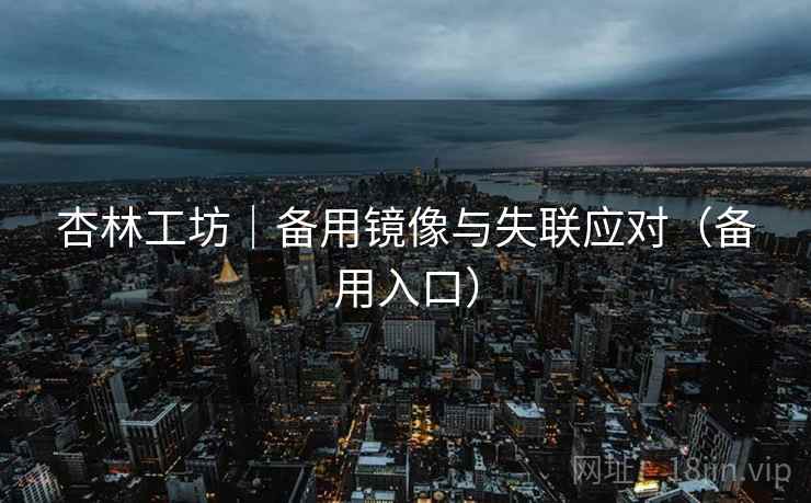 杏林工坊|备用镜像与失联应对(备用入口) 杏林工坊|备用镜像与失联应对(备用入口)