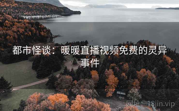 都市怪谈：暖暖直播视频免费的灵异事件