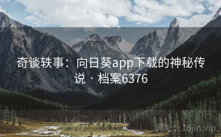 奇谈轶事:向日葵app下载的神秘传说 · 档案6376 奇谈轶事:向日葵app下载的神秘传说 · 档案6376