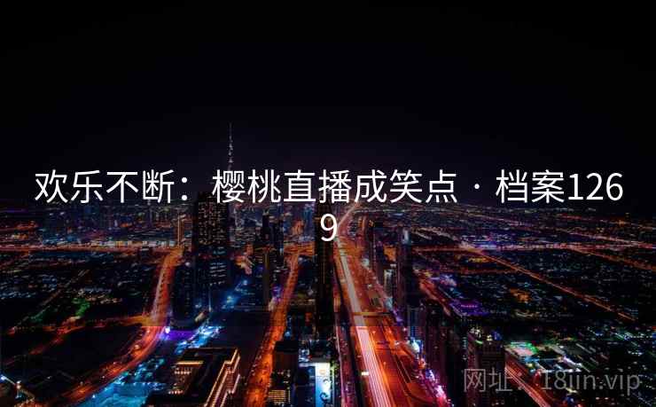 欢乐不断：樱桃直播成笑点 · 档案1269