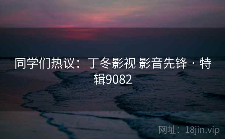 同学们热议：丁冬影视 影音先锋 · 特辑9082