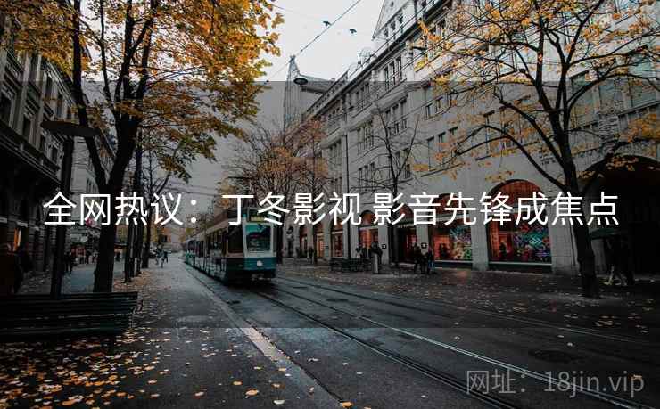 全网热议：丁冬影视 影音先锋成焦点