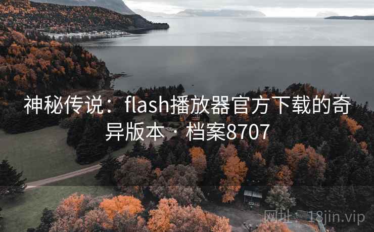 神秘传说:flash播放器官方下载的奇异版本 · 档案8707 神秘传说:flash播放器官方下载的奇异版本 · 档案8707