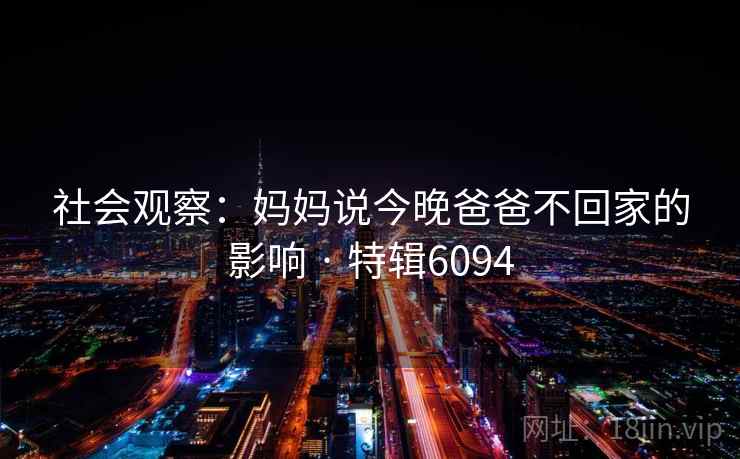 社会观察：妈妈说今晚爸爸不回家的影响 · 特辑6094