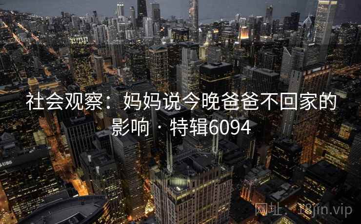 社会观察：妈妈说今晚爸爸不回家的影响 · 特辑6094