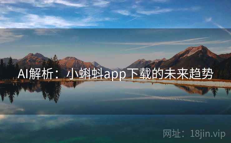 AI解析:小蝌蚪app下载的未来趋势 AI解析:小蝌蚪app下载的未来趋势