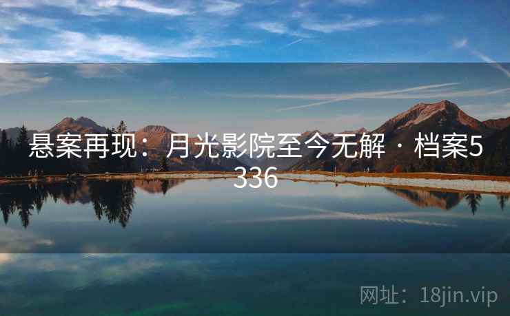 悬案再现：月光影院至今无解 · 档案5336