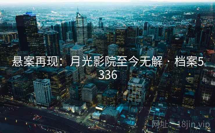 悬案再现：月光影院至今无解 · 档案5336