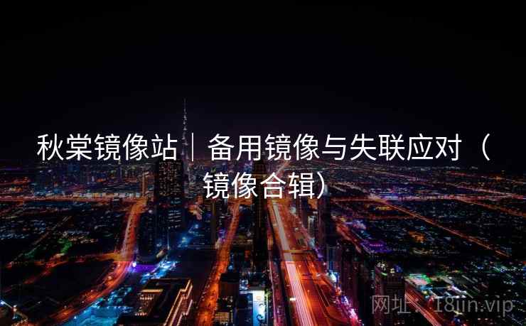 秋棠镜像站｜备用镜像与失联应对（镜像合辑）