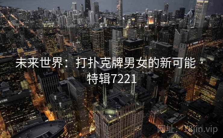 未来世界：打扑克牌男女的新可能 · 特辑7221
