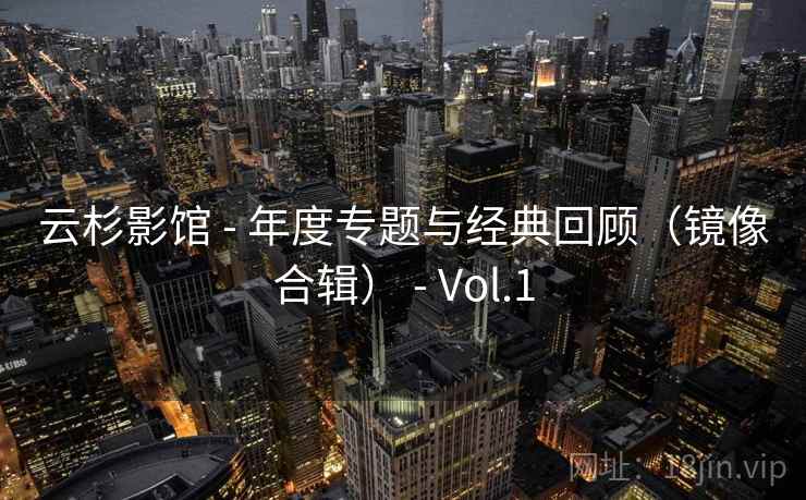 云杉影馆 - 年度专题与经典回顾（镜像合辑） - Vol.1