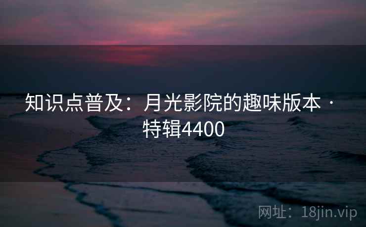 知识点普及：月光影院的趣味版本 · 特辑4400